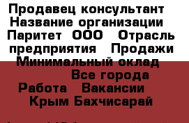 Продавец-консультант › Название организации ­ Паритет, ООО › Отрасль предприятия ­ Продажи › Минимальный оклад ­ 25 000 - Все города Работа » Вакансии   . Крым,Бахчисарай